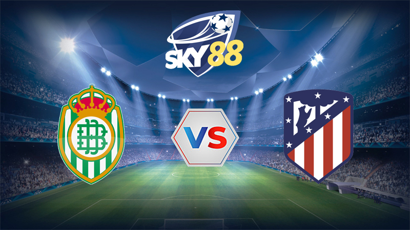 Dự đoán soi kèo Real Betis vs Atletico de Madrid 03h00 ngày 06/02/2026 – Cúp nhà vua Tây Ban Nha